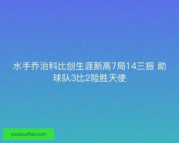 水手乔治科比创生涯新高7局14三振 助球队3比2险胜天使