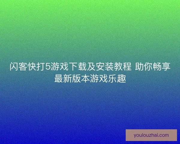 闪客快打5游戏下载及安装教程 助你畅享最新版本游戏乐趣
