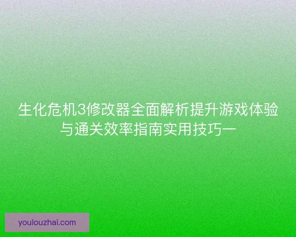 生化危机3修改器全面解析提升游戏体验与通关效率指南实用技巧一