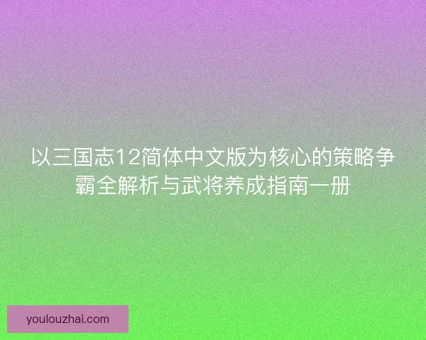 以三国志12简体中文版为核心的策略争霸全解析与武将养成指南一册