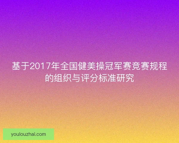 基于2017年全国健美操冠军赛竞赛规程的组织与评分标准研究