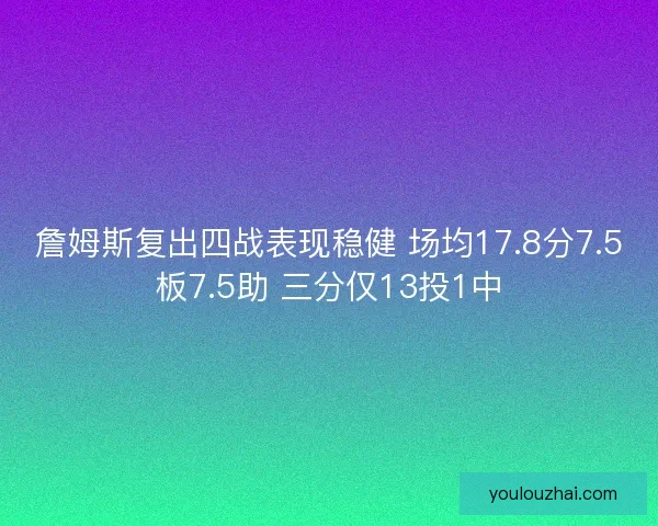 詹姆斯复出四战表现稳健 场均17.8分7.5板7.5助 三分仅13投1中