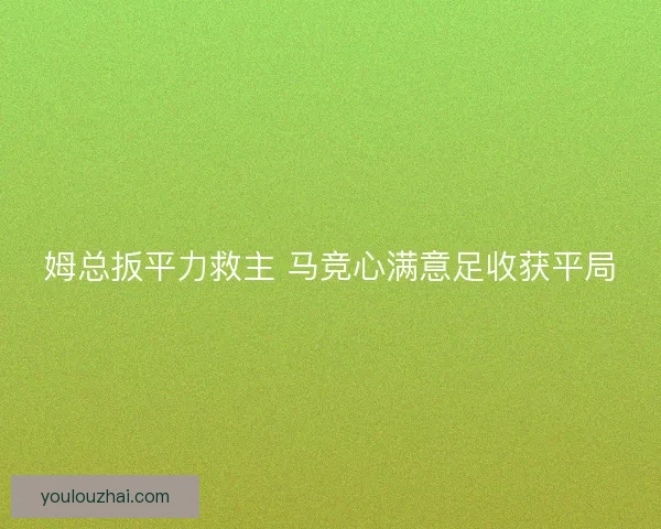 姆总扳平力救主 马竞心满意足收获平局
