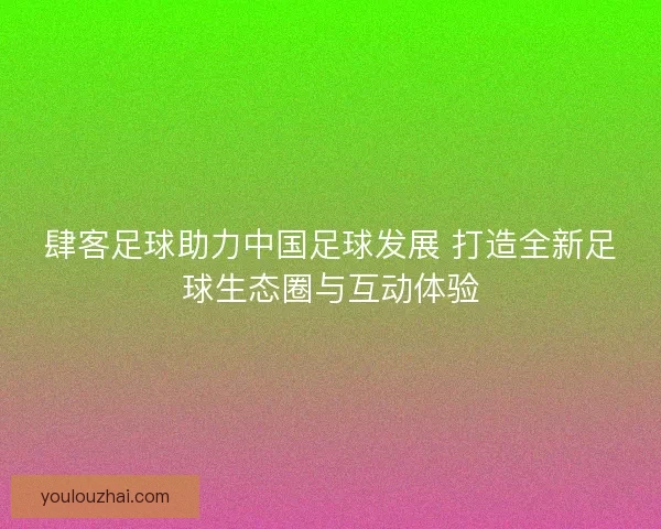 肆客足球助力中国足球发展 打造全新足球生态圈与互动体验