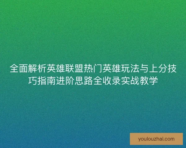 全面解析英雄联盟热门英雄玩法与上分技巧指南进阶思路全收录实战教学