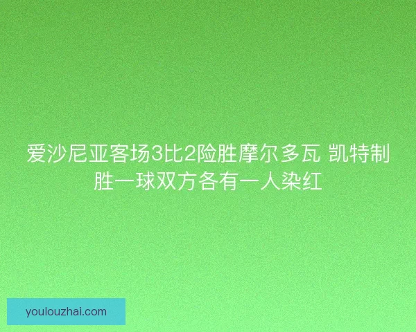 爱沙尼亚客场3比2险胜摩尔多瓦 凯特制胜一球双方各有一人染红