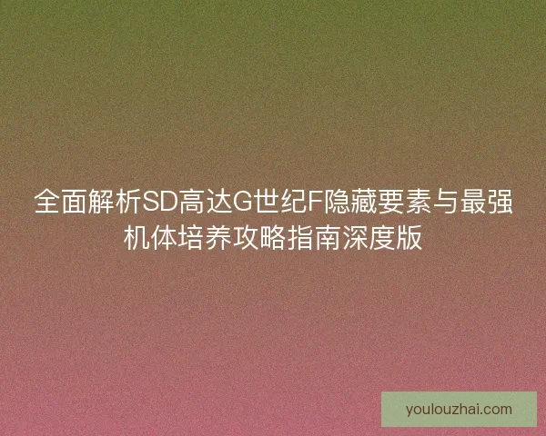 全面解析SD高达G世纪F隐藏要素与最强机体培养攻略指南深度版 全面解析SD高达G世纪F隐藏要素与最强机体培养攻略指南深度版
